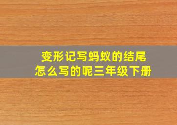 变形记写蚂蚁的结尾怎么写的呢三年级下册