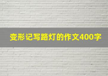 变形记写路灯的作文400字