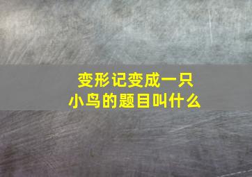 变形记变成一只小鸟的题目叫什么