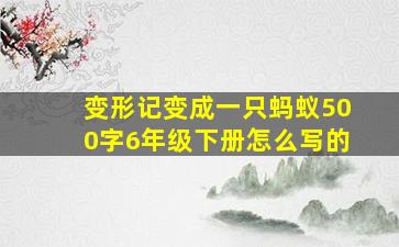 变形记变成一只蚂蚁500字6年级下册怎么写的