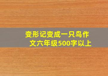 变形记变成一只鸟作文六年级500字以上