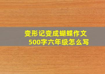 变形记变成蝴蝶作文500字六年级怎么写