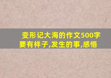 变形记大海的作文500字要有样子,发生的事,感悟