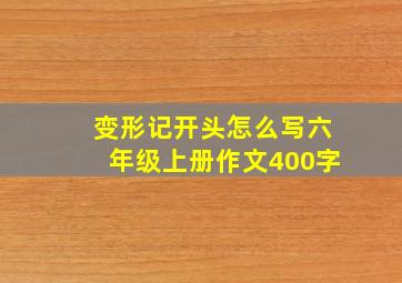 变形记开头怎么写六年级上册作文400字