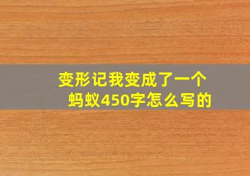 变形记我变成了一个蚂蚁450字怎么写的