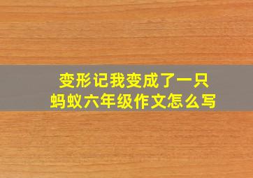 变形记我变成了一只蚂蚁六年级作文怎么写