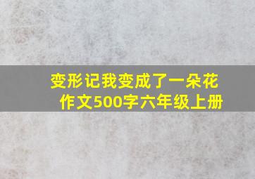 变形记我变成了一朵花作文500字六年级上册