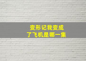 变形记我变成了飞机是哪一集