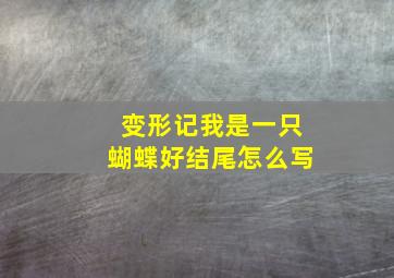 变形记我是一只蝴蝶好结尾怎么写