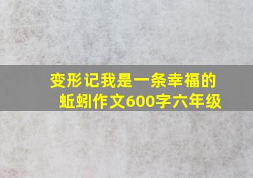 变形记我是一条幸福的蚯蚓作文600字六年级