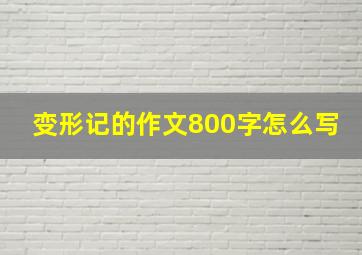 变形记的作文800字怎么写