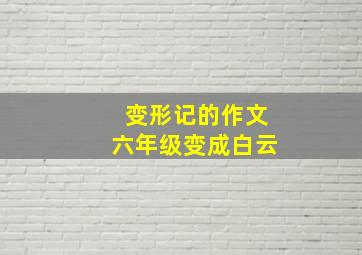 变形记的作文六年级变成白云