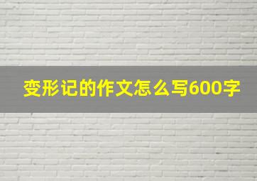 变形记的作文怎么写600字