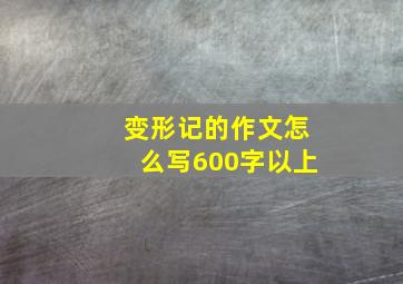 变形记的作文怎么写600字以上