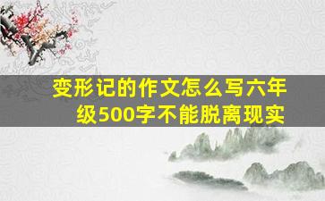 变形记的作文怎么写六年级500字不能脱离现实