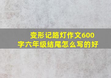 变形记路灯作文600字六年级结尾怎么写的好