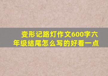 变形记路灯作文600字六年级结尾怎么写的好看一点