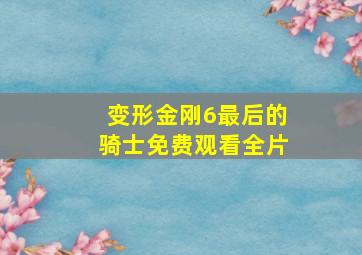 变形金刚6最后的骑士免费观看全片