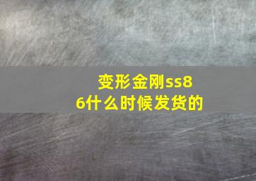 变形金刚ss86什么时候发货的