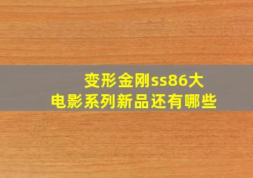 变形金刚ss86大电影系列新品还有哪些