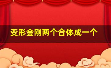 变形金刚两个合体成一个