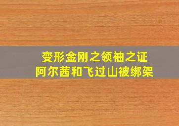 变形金刚之领袖之证阿尔茜和飞过山被绑架