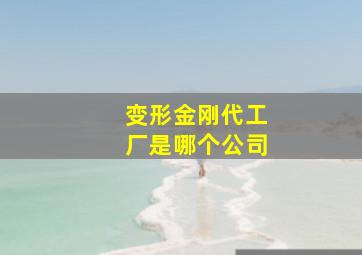 变形金刚代工厂是哪个公司