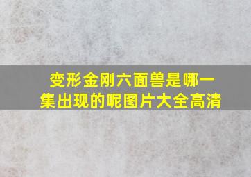 变形金刚六面兽是哪一集出现的呢图片大全高清