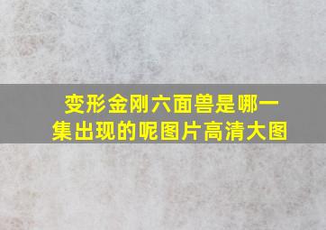 变形金刚六面兽是哪一集出现的呢图片高清大图