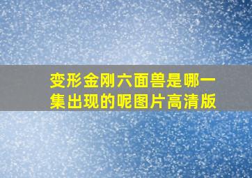 变形金刚六面兽是哪一集出现的呢图片高清版