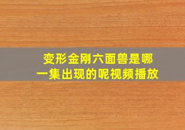 变形金刚六面兽是哪一集出现的呢视频播放