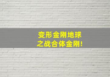 变形金刚地球之战合体金刚!