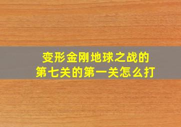 变形金刚地球之战的第七关的第一关怎么打