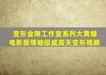 变形金刚工作室系列大黄蜂电影版领袖级威震天变形视频