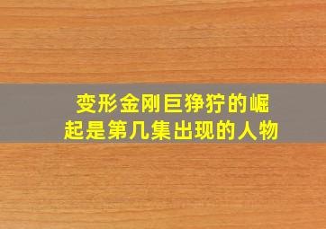 变形金刚巨狰狞的崛起是第几集出现的人物