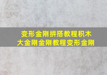 变形金刚拼搭教程积木大金刚金刚教程变形金刚