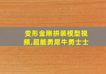 变形金刚拼装模型视频,超能勇犀牛勇士士