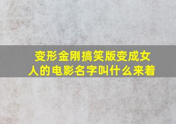 变形金刚搞笑版变成女人的电影名字叫什么来着