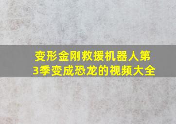 变形金刚救援机器人第3季变成恐龙的视频大全