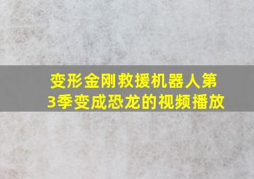 变形金刚救援机器人第3季变成恐龙的视频播放