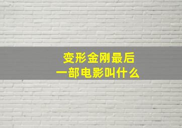 变形金刚最后一部电影叫什么