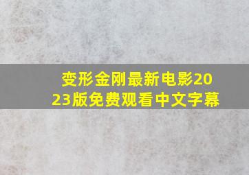 变形金刚最新电影2023版免费观看中文字幕