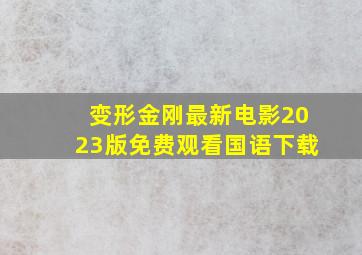 变形金刚最新电影2023版免费观看国语下载