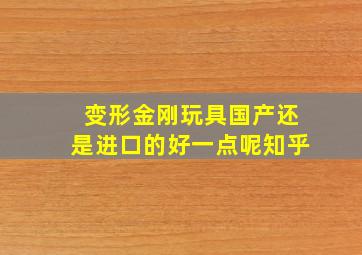 变形金刚玩具国产还是进口的好一点呢知乎