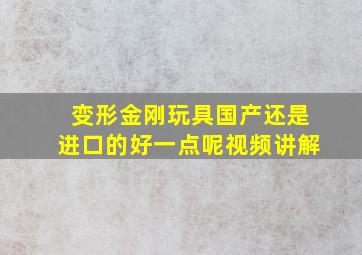 变形金刚玩具国产还是进口的好一点呢视频讲解