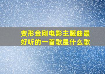 变形金刚电影主题曲最好听的一首歌是什么歌