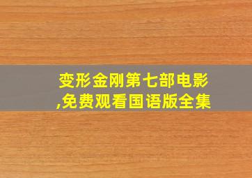 变形金刚第七部电影,免费观看国语版全集