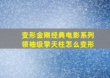 变形金刚经典电影系列领袖级擎天柱怎么变形