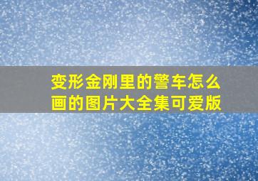 变形金刚里的警车怎么画的图片大全集可爱版