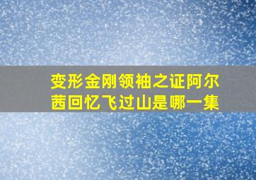 变形金刚领袖之证阿尔茜回忆飞过山是哪一集